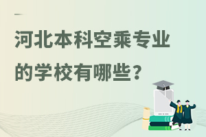 河北本科空乘專業(yè)的學(xué)校有哪些?