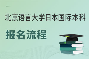 北京语言大学日本国际本科项目报名流程盘点