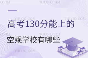 高考130分能上的空乘學校有哪些?