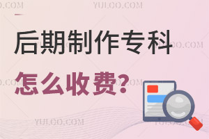 后期制作专业专科学校怎么收费?