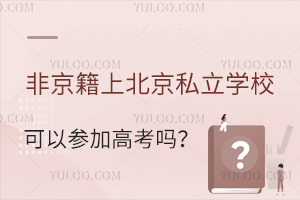 非京籍上北京私立学校可以参加高考吗?哪些人可以在北京高考?