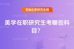 2025美学在职研究生考哪些科目?