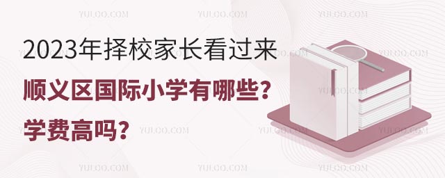 2023年择校家长看过来,顺义区国际小学有哪些?学费高吗?.jpg