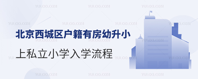 北京西城区户籍有房幼升小上私立小学入学流程
