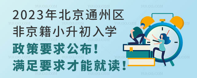 2023年北京通州区非京籍小升初入学政策要求公布!满足要求才能就读!