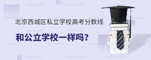 北京西城区私立学校高考分数线和公立学校一样吗