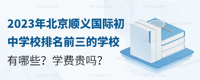 2023年北京顺义国际初中学校排名前三的学校有哪些?学费贵吗?.jpg