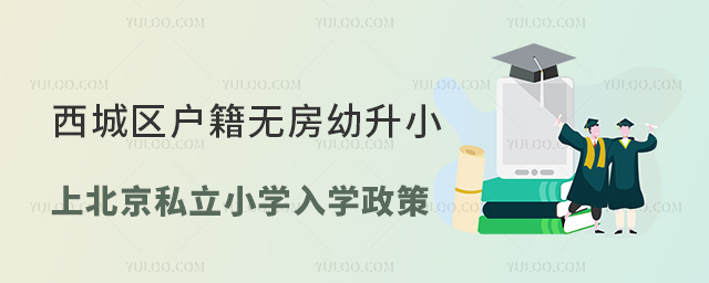 西城区户籍无房幼升小上北京私立小学入学政策