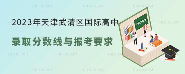 2023年天津武清区国际高中录取分数线与报考要求.jpg