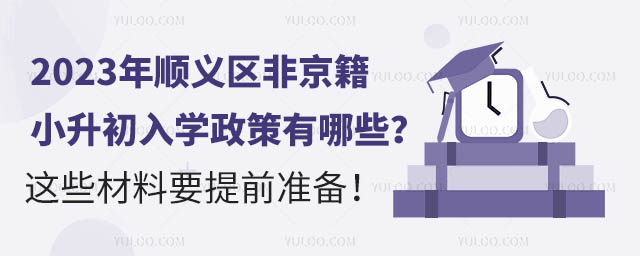 2023年顺义区非京籍小升初入学政策有哪些?这些材料要提前准备!