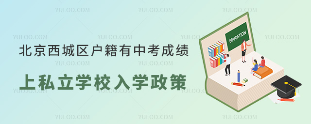 北京西城区户籍有中考成绩上私立学校入学政策