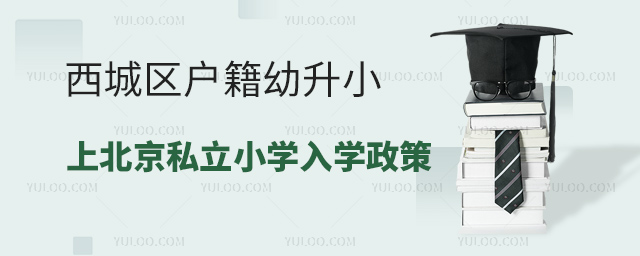 西城区户籍幼升小上北京私立小学入学政策