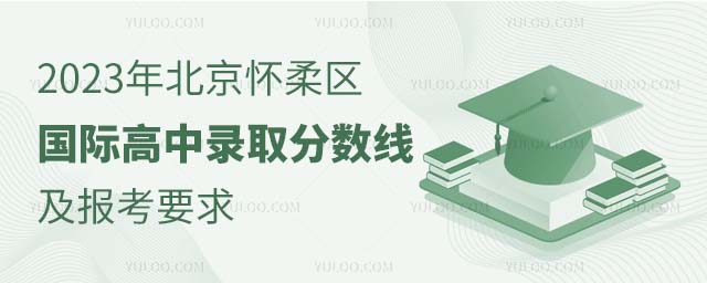 2023年北京怀柔区国际高中录取分数线及报考要求.jpg