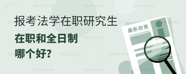 报考法学在职研究生在职和全日制哪个好?正文