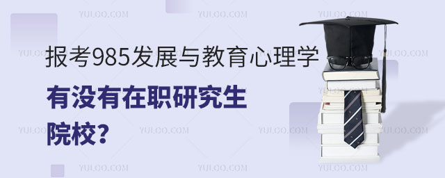 报考985发展与教育心理学有没有在职研究生院校?正文