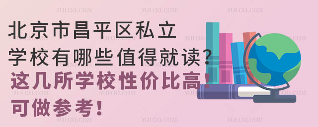 北京市昌平区私立学校有哪些值得就读?这几所学校性价比高!可做参考!