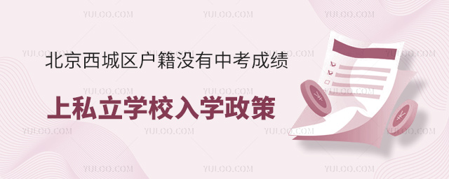 北京西城区户籍没有中考成绩上私立学校入学政策