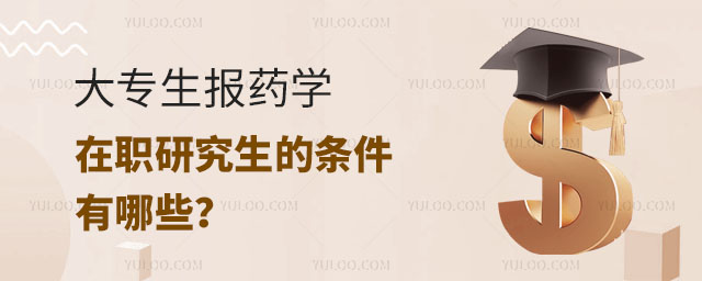 大专生报药学在职研究生的条件有哪些?正文
