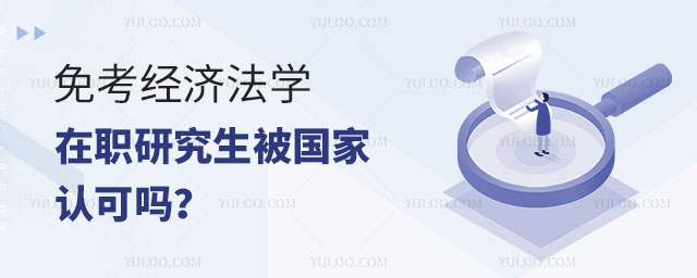 免考经济法学在职研究生被国家认可吗?正文