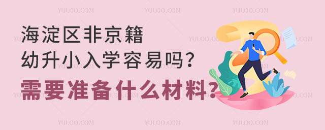 海淀区非京籍幼升小入学容易吗?需要准备什么材料?