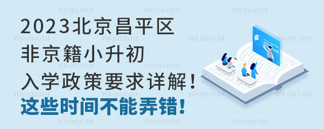 2023北京昌平区非京籍小升初入学政策要求详解!这些时间不能弄错!