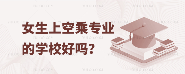 女生上空乘專業的學校好嗎