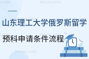 山东理工大学俄罗斯留学预科申请条件及流程介绍