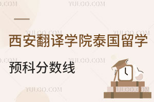 西安翻译学院泰国留学预科分数线是多少？
