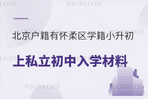 北京户籍有怀柔区学籍小升初上私立初中入学材料盘点