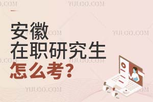 2025安徽在职研究生怎么考?
