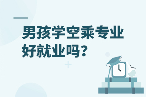 男孩學空乘專業好就業嗎?