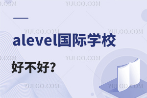 alevel����ѧУ�ò���?������ЩAlevel����ѧУ�ȽϺ�?