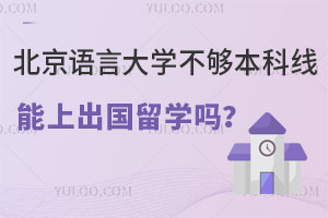 北京语言大学不够本科线能上出国留学吗？