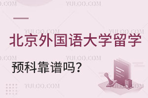 北京外国语大学留学预科靠谱吗？有哪些优势？