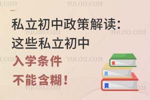 私立初中政策解读:这些私立初中入学条件不能含糊!