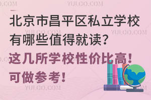 北京市昌平区私立学校有哪些值得就读?这几所学校性价比高!可做参考!