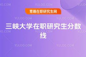 三峡大学在职研究生分数线