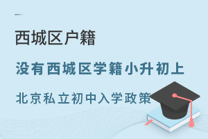 没有西城区学籍小升初上北京私立初中入学政策(针对西城区户籍)
