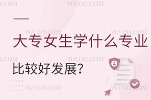 大专女生学什么专业比较好发展?