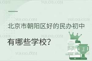 北京市朝阳区好的民办初中有哪些学校?各校办学优势介绍!
