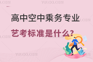 高中空中乘務專業藝考標準是什么?