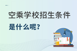 空乘學校招生條件是什么呢?