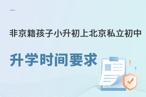 非京籍孩子小升初上北京私立初中升学时间要求盘点