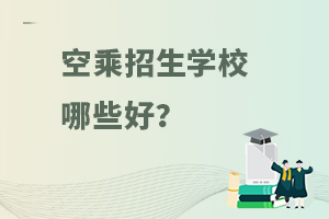 空乘招生學校哪些好?