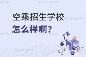 空乘招生學校怎么樣啊?