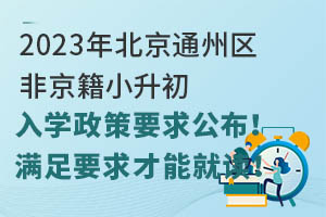 2023年北京通州区非京籍小升初入学政策要求公布!满足要求才能就读!