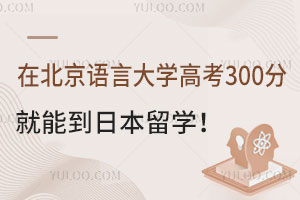 在北京语言大学，高考380分就能到日本留学！