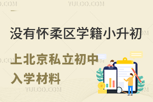 没有怀柔区学籍小升初上北京私立初中入学材料盘点!(针对怀柔区户籍)