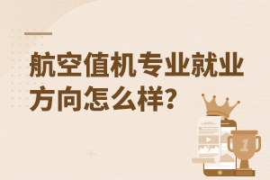 航空值機(jī)專(zhuān)業(yè)就業(yè)方向怎么樣?