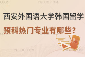 西安外国语大学韩国留学预科热门专业有哪些？